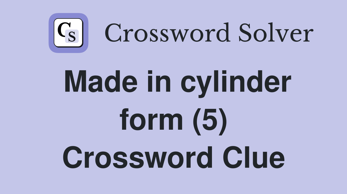 Made in cylinder form (5) Crossword Clue Answers Crossword Solver
